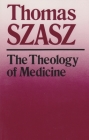 The Theology of Medicine: The Political-Philosophical Foundations of Medical Ethics By Thomas Szasz Cover Image