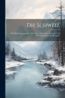 Die Schweiz: Nebst Den Angrenzenden Teilen Von Oberitalien, Savoyen Und Tirol: Handbuch Fur Reisende By Anonymous Cover Image