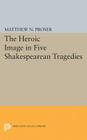 Heroic Image in Five Shakespearean Tragedies (Princeton Legacy Library #2220) By Matthew N. Proser Cover Image