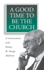 A Good Time to Be the Church: A Conversation with Bishop H. George Anderson By H. George Anderson, Ronald Klug (Editor) Cover Image