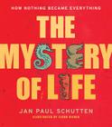 The Mystery of Life: How Nothing Became Everything By Jan Paul Schutten, Laura Watkinson (Translated by), Floor Rieder (Illustrator) Cover Image