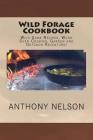 Wild Forage Cookbook: Wild Game Recipes, Wood Oven Cooking, Garden and Outdoor Adventure! By Anthony L. Nelson Cover Image