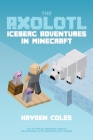 Axolotl Iceberg Adventures in Minecraft By Hayden Coles, Hayden Coles (Illustrator) Cover Image