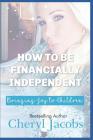 How to Be Financially Independent Bringing Joy to Children By Carla Wynn Hall (Editor), Cheryl Jacobs Cover Image