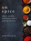 On Spice: Advice, Wisdom, and History with a Grain of Saltiness By Caitlin PenzeyMoog Cover Image