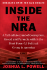 Inside the NRA: A Tell-All Account of Corruption, Greed, and Paranoia within the Most Powerful Political Group in America By Joshua L. Powell Cover Image