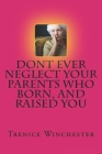 Don't Ever Neglect Your Parents Who Born, and Raised You By Trenice N. Winchester Cover Image