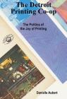 The Detroit Printing Co-Op: The Politics of the Joy of Printing By Danielle Aubert (Editor) Cover Image