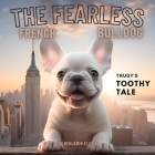 The Fearless French Bulldog: Trudy's Toothy Tale By Benjamin Elisha Cover Image