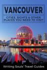 Vancouver: Cities, Sights & Other Places You NEED To Visit By Writing Souls Travel Guides Cover Image