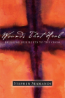 Wounds That Heal: Bringing Our Hurts to the Cross By Stephen Seamands Cover Image