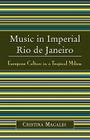 Music in Imperial Rio de Janeiro: European Culture in a Tropical Milieu By Cristina Magaldi Cover Image