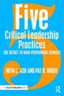 Five Critical Leadership Practices: The Secret to High-Performing Schools By Ruth C. Ash, Pat H. Hodge Cover Image