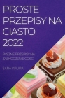 Proste Przepisy Na Ciasto 2022: Pyszne Przepisy Na Zaskoczenie GoŚci By Sara Krupa Cover Image