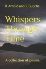 Whispers Through Time: A collection of poems. By R. Arnold And R. Bueche Cover Image
