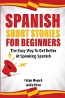 Spanish Short Stories For Beginners: The Easy Way To Get Better At Speaking Spanish Cover Image