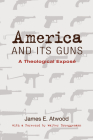 America and Its Guns: A Theological Exposé By James E. Atwood, Walter Brueggemann (Foreword by) Cover Image