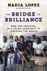 The Bridge to Brilliance: How One Principal in a Tough Community Is Inspiring the World By Nadia Lopez, Rebecca Paley Cover Image