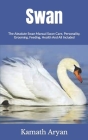 Swan: The Absolute Swan Manual Swan Care, Personality, Grooming, Feeding, Health And All Included By Kamath Aryan Cover Image