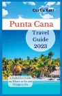 Punta Cana Travel Guide 2023: A Definitive Guide on Where to Go and Things to Do By Curtis Kerr Cover Image