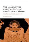 The Image of the Artist in Archaic and Classical Greece: Art, Poetry, and Subjectivity By Guy Hedreen Cover Image