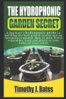 The Hydroponic Garden Secret: A Beginner's Hydroponic Guide To Builing The Best Growth System And An Inexspensive Garden. How To Grow Fruit, Vegetab By Timothy J. Bates Cover Image