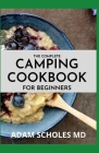 The Complete Camping Cookbook for Beginners: Delicious, Mouthwatering Recipes for Beginners and Advanced Camping Lovers By Adam Scholes Cover Image