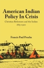 American Indian Policy in Crisis: Christian Reformers and the Indian, 1865-1900 By Francis Paul Prucha Cover Image
