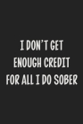 I Don't Get Enough Credit for All I Do Sober: College Ruled Notebook - Gift Card Alternative - Gag Gift Cover Image