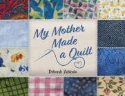 My Mother Made a Quilt By Deborah Zabloski, Kathi Legault (Illustrator), Ben Zabloski (Photographer) Cover Image