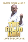 The Dojo Kun: Life Discipline By Master Pierre Mouele Cover Image