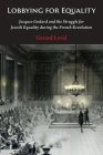 Lobbying for Equality: Jacques Godard and the Struggle for Jewish Equality During the French Revolution By Gerard Leval Cover Image