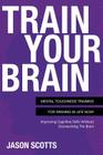 Train Your Brain: Mental Toughness Training for Winning in Life Now!: Improving Cognitive Skills Without Overworking the Brain By Jason Scotts Cover Image