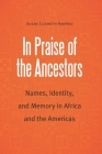 In Praise of the Ancestors: Names, Identity, and Memory in Africa and the Americas (Borderlands and Transcultural Studies) By Susan Elizabeth Ramirez Cover Image