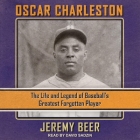 Oscar Charleston: The Life and Legend of Baseball's Greatest Forgotten Player By Jeremy Beer, David Sadzin (Read by) Cover Image