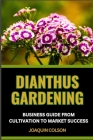 Dianthus Gardening Business Guide from Cultivation to Market Success: Crafting Beauty, Harvesting Success And Cultivation Secrets For Vibrant Blooms F Cover Image