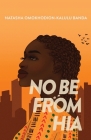 No Be From Hia By Natasha Omokhodion-Kalulu Banda Cover Image