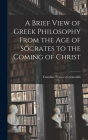 A Brief View of Greek Philosophy From the Age of Socrates to the Coming of Christ By Caroline Frances Cornwallis Cover Image