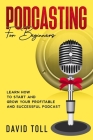 Podcasting for Beginners: Learn how to Start and Grow your Profitable and Successful Podcast By David Toll Cover Image