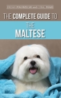 The Complete Guide to the Maltese: Choosing, Raising, Training, Socializing, Feeding, and Loving Your New Maltese Puppy By Jordan Pogorzelski, Coral Drake (With) Cover Image
