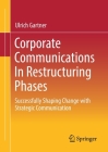 Corporate Communications in Restructuring Phases: Successfully Shaping Change with Strategic Communication By Ulrich Gartner Cover Image