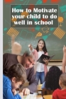 How to Motivate Your Children to Do Well in School By Silvi Dia Cover Image