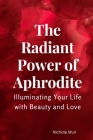 The Radiant Power of Aphrodite: Illuminating Your Life with Beauty and Love By Nichole Muir Cover Image