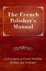 The French Polisher's Manual - A Description of French Polishing Methods and Technique Cover Image