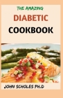 The Amazing Diabetic Cookbook: 50+ Fresh And Healthy Low-carb Recipes Book for Type 2 Diabetes Newly Diagnosed to Live Better By John Scholes Ph. D. Cover Image