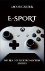 E-Sport: Die Ära des elektronischen Sports By Jacob Carter Cover Image