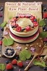 Sweet & Natural: 97 Raw Plant-Based Desserts By Fresh And Flavorful Fare Cover Image