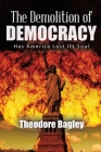 The Demolition of Democracy: Has America Lost Its Soul (New Edition) By Ted Bagley Cover Image