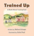 Trained Up: A Book about Trusting God By Melissa Urtiaga, Katie Paul (Illustrator) Cover Image
