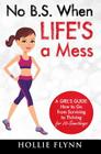 No B.S. When Life's A Mess: A Girl's Guide: How to Go from Surviving to Thriving for 20-Somethings By Hollie Flynn Cover Image